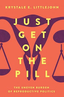 Cover of "Just Get on the Pill: The Uneven Burden of Reproductive Politics"