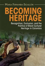 Cover of "Becoming Heritage: Recognition, Exclusion, and the Politics of Black Cultural Heritage in Colombia"