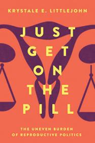 Cover of "Just Get on the Pill: The Uneven Burden of Reproductive Politics"