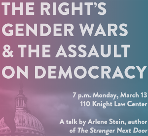 A clip of the poster for Arlene Stein's talk "The Right's Gender Wars and the Assault on Democracy"