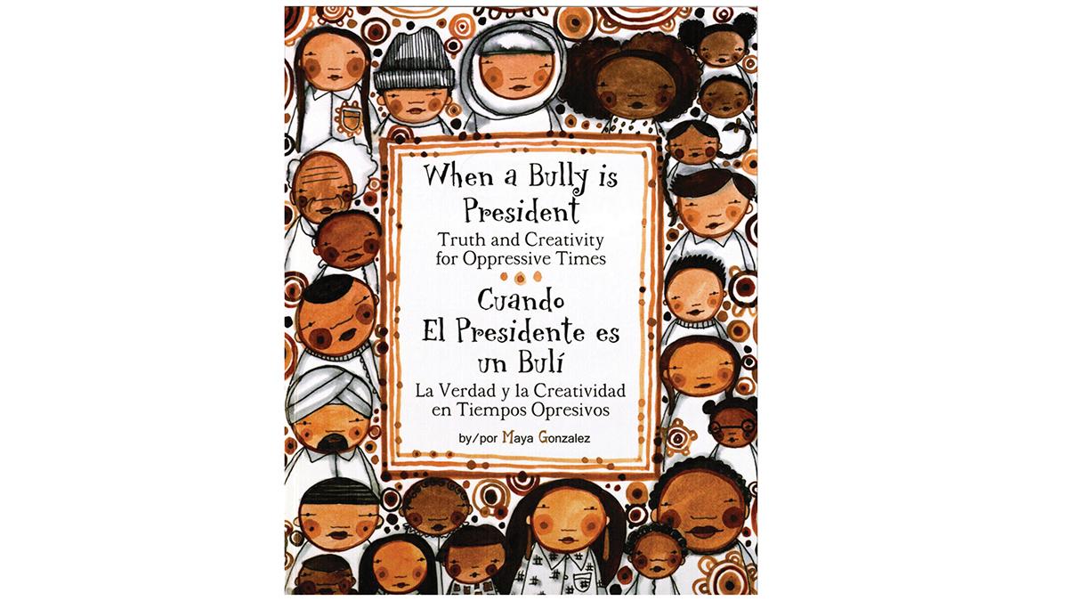 The cover of Maya Gonzalez's picture book, "When a Bully is President: Truth and Creativity for Oppressive Times"