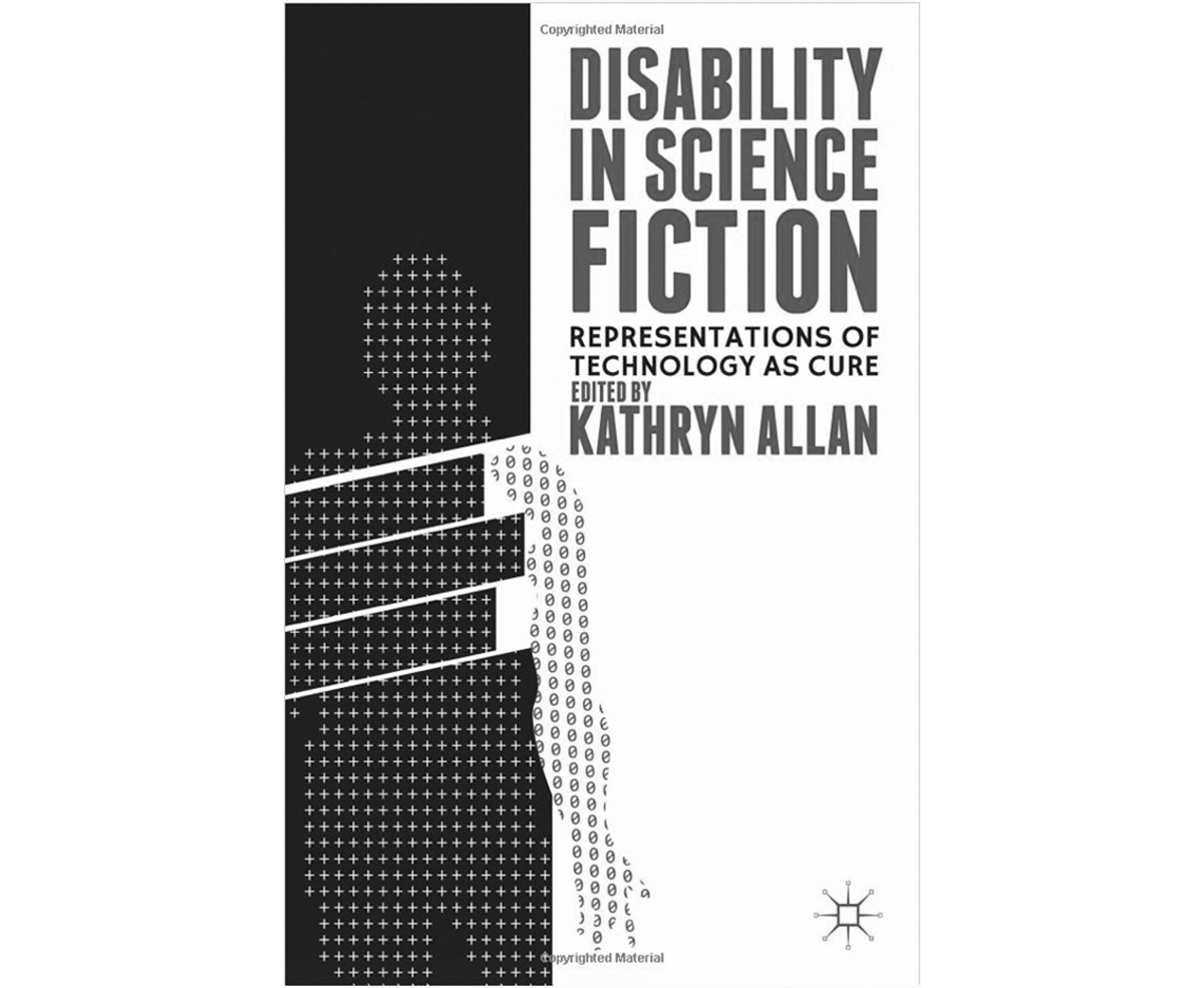 Disability in Science Fiction: Representations of Technology as Cure, published by Palgrave Macmillan
