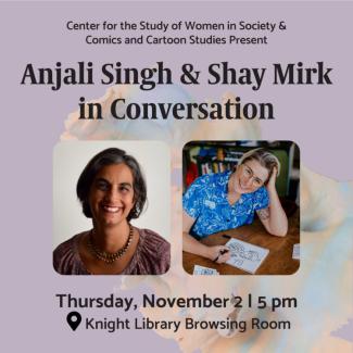 Anjali Singh and Sarah Mirk in Conversation at Knight Library Anjali Singh and Sarah Mirk in Conversation at Knight Library